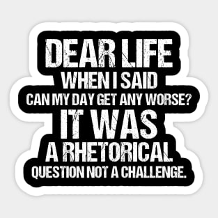 Dear Life When I Said Can My Day Get Any Worse It Was A Rhetorical Question Not A Challenge Sticker